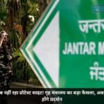 जंतर-मंतर अब नहीं रहा प्रोटेस्ट साइट! गृह मंत्रालय का बड़ा फैसला, अब इन जगहों पर होंगे प्रदर्शन